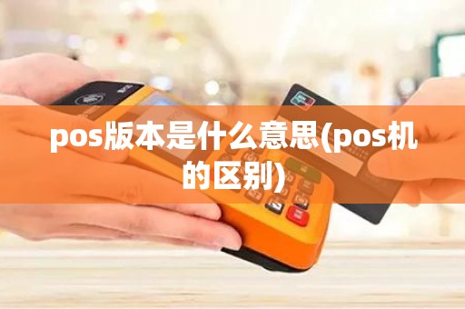 pos版本是什么意思(pos机的区别)