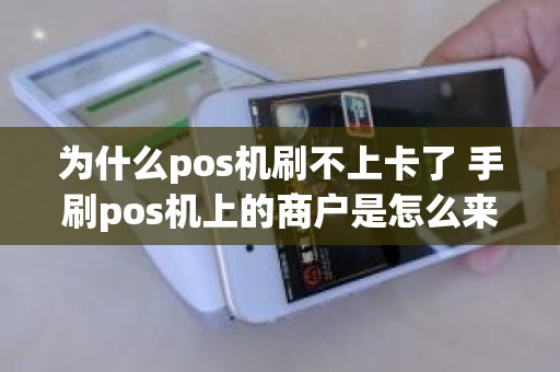 为什么pos机刷不上卡了 手刷pos机上的商户是怎么来的