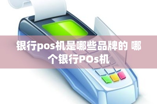 银行pos机是哪些品牌的 哪个银行POs机