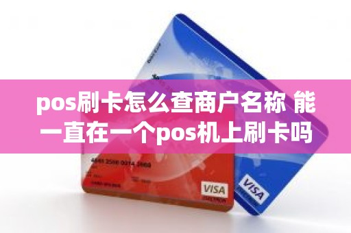 pos刷卡怎么查商户名称 能一直在一个pos机上刷卡吗