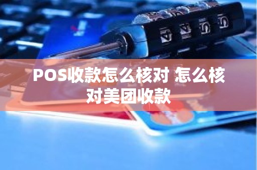 POS收款怎么核对 怎么核对美团收款