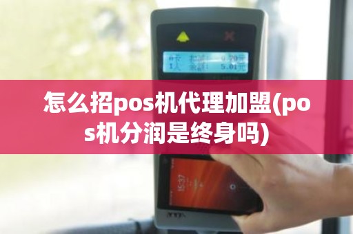 怎么招pos机代理加盟(pos机分润是终身吗)