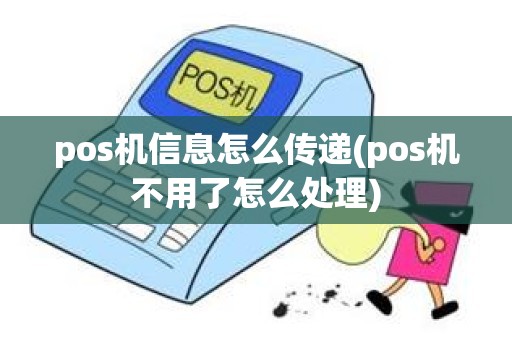 pos机信息怎么传递(pos机不用了怎么处理)