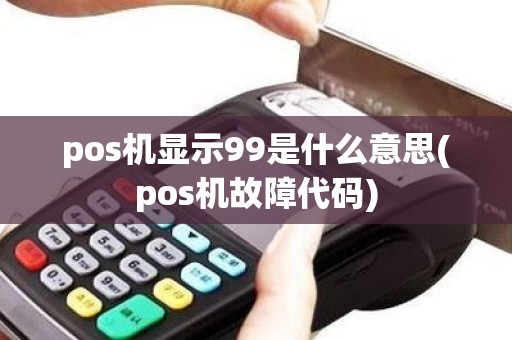 pos机显示99是什么意思(pos机故障代码)