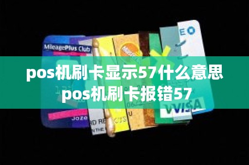 pos机刷卡显示57什么意思 pos机刷卡报错57