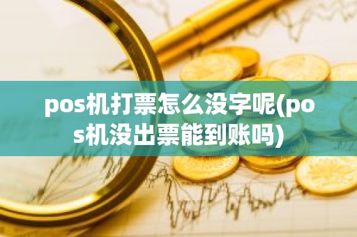 pos机打票怎么没字呢(pos机没出票能到账吗)