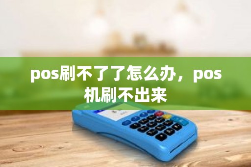 pos刷不了了怎么办，pos机刷不出来