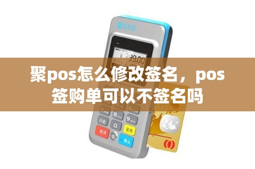 聚pos怎么修改签名，pos签购单可以不签名吗