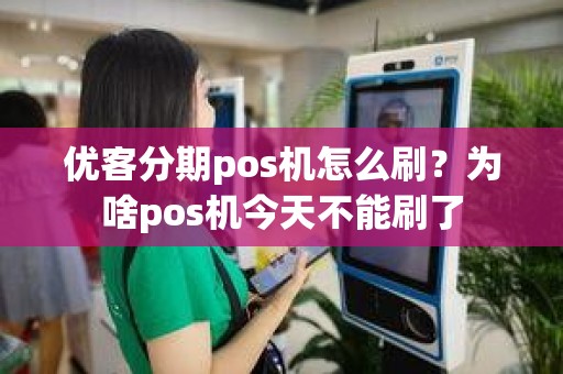 优客分期pos机怎么刷？为啥pos机今天不能刷了