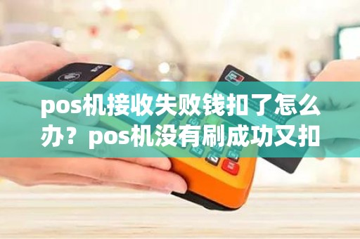 pos机接收失败钱扣了怎么办？pos机没有刷成功又扣款了