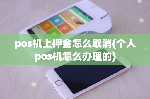 pos机上押金怎么取消(个人pos机怎么办理的)
