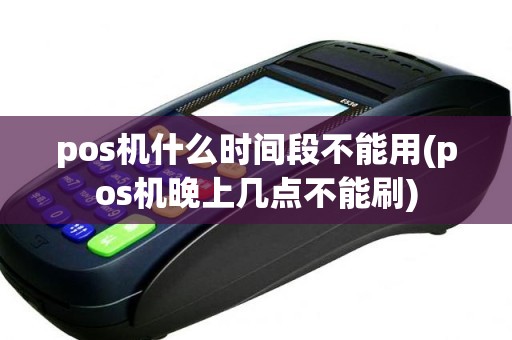 pos机什么时间段不能用(pos机晚上几点不能刷)