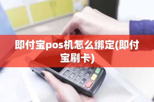 即付宝pos机怎么绑定(即付宝刷卡)