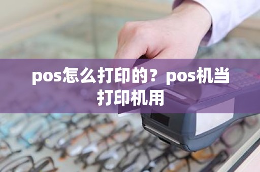 pos怎么打印的？pos机当打印机用