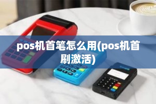 pos机首笔怎么用(pos机首刷激活)