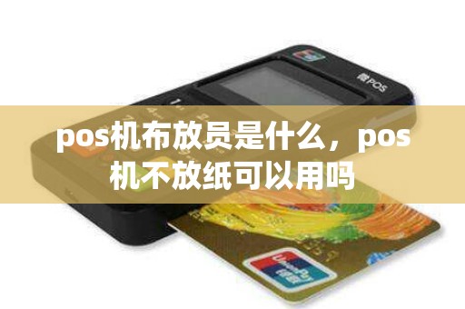 pos机布放员是什么，pos机不放纸可以用吗
