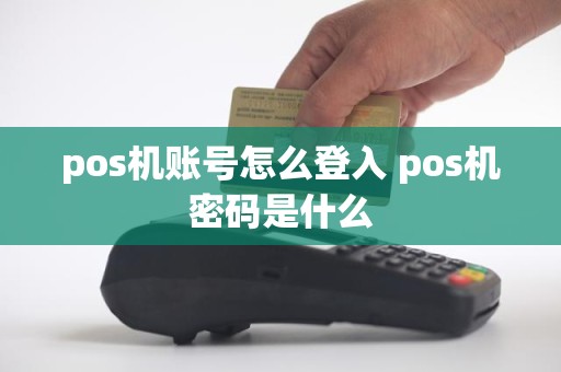 pos机账号怎么登入 pos机密码是什么