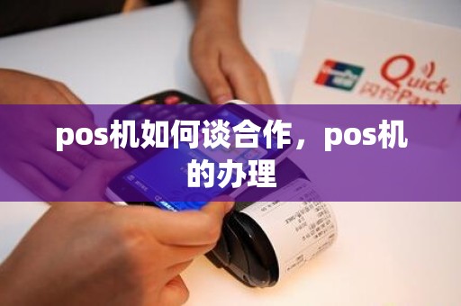 pos机如何谈合作，pos机的办理