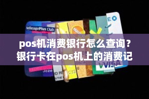 pos机消费银行怎么查询？银行卡在pos机上的消费记录怎么查