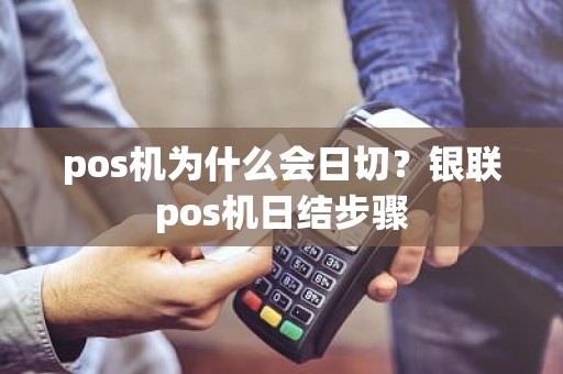pos机为什么会日切？银联pos机日结步骤