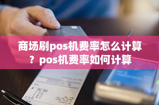商场刷pos机费率怎么计算？pos机费率如何计算