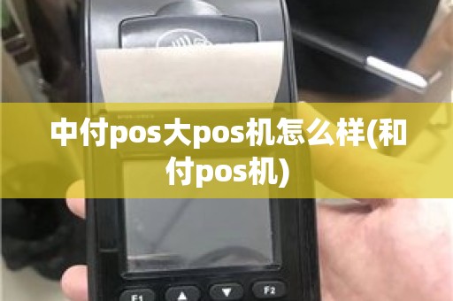 中付pos大pos机怎么样(和付pos机)