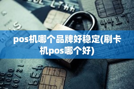 pos机哪个品牌好稳定(刷卡机pos哪个好)