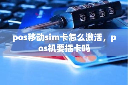 pos移动sim卡怎么激活，pos机要插卡吗