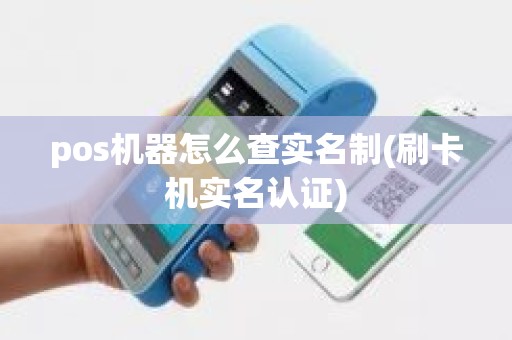 pos机器怎么查实名制(刷卡机实名认证)