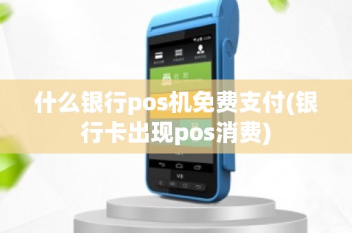 什么银行pos机免费支付(银行卡出现pos消费)