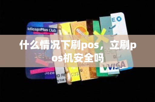 什么情况下刷pos，立刷pos机安全吗