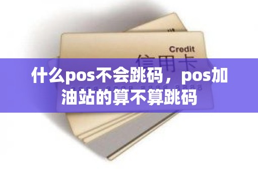 什么pos不会跳码，pos加油站的算不算跳码