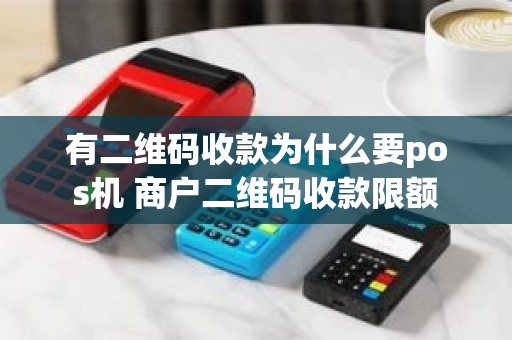 有二维码收款为什么要pos机 商户二维码收款限额