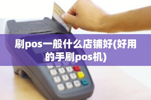 刷pos一般什么店铺好(好用的手刷pos机)