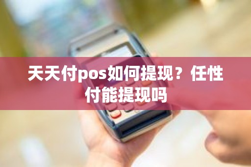 天天付pos如何提现？任性付能提现吗