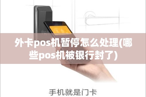 外卡pos机暂停怎么处理(哪些pos机被银行封了)