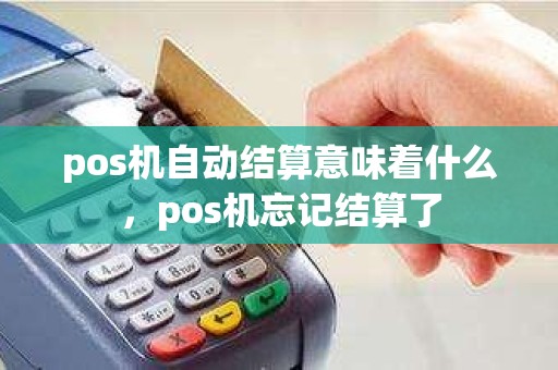 pos机自动结算意味着什么，pos机忘记结算了