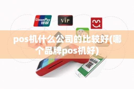 pos机什么公司的比较好(哪个品牌pos机好)