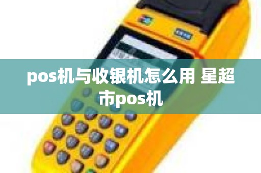 pos机与收银机怎么用 星超市pos机