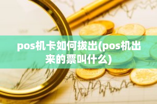 pos机卡如何拔出(pos机出来的票叫什么)