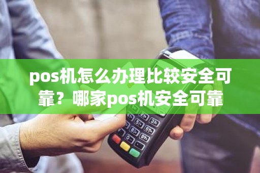 pos机怎么办理比较安全可靠？哪家pos机安全可靠