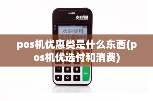 pos机优惠类是什么东西(pos机优选付和消费)