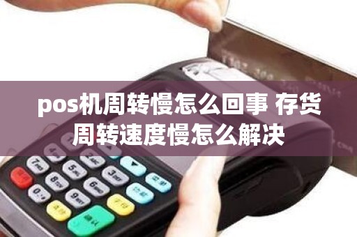 pos机周转慢怎么回事 存货周转速度慢怎么解决