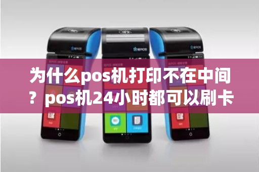 为什么pos机打印不在中间？pos机24小时都可以刷卡吗