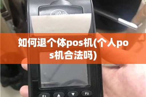 如何退个体pos机(个人pos机合法吗)