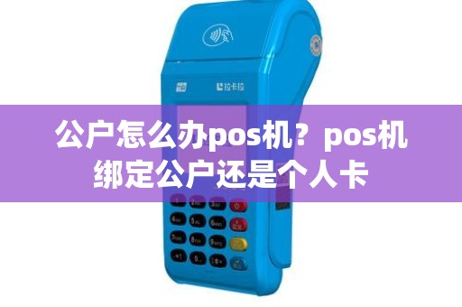 公户怎么办pos机？pos机绑定公户还是个人卡