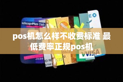 pos机怎么样不收费标准 最低费率正规pos机