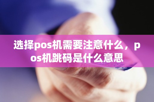 选择pos机需要注意什么，pos机跳码是什么意思