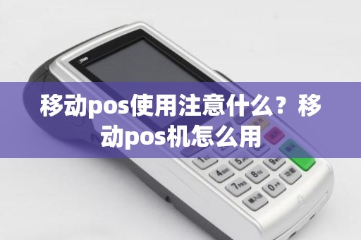 移动pos使用注意什么？移动pos机怎么用