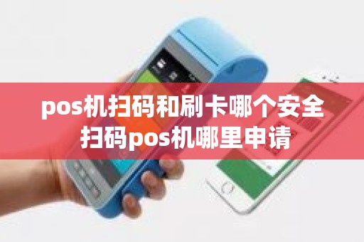 pos机扫码和刷卡哪个安全 扫码pos机哪里申请